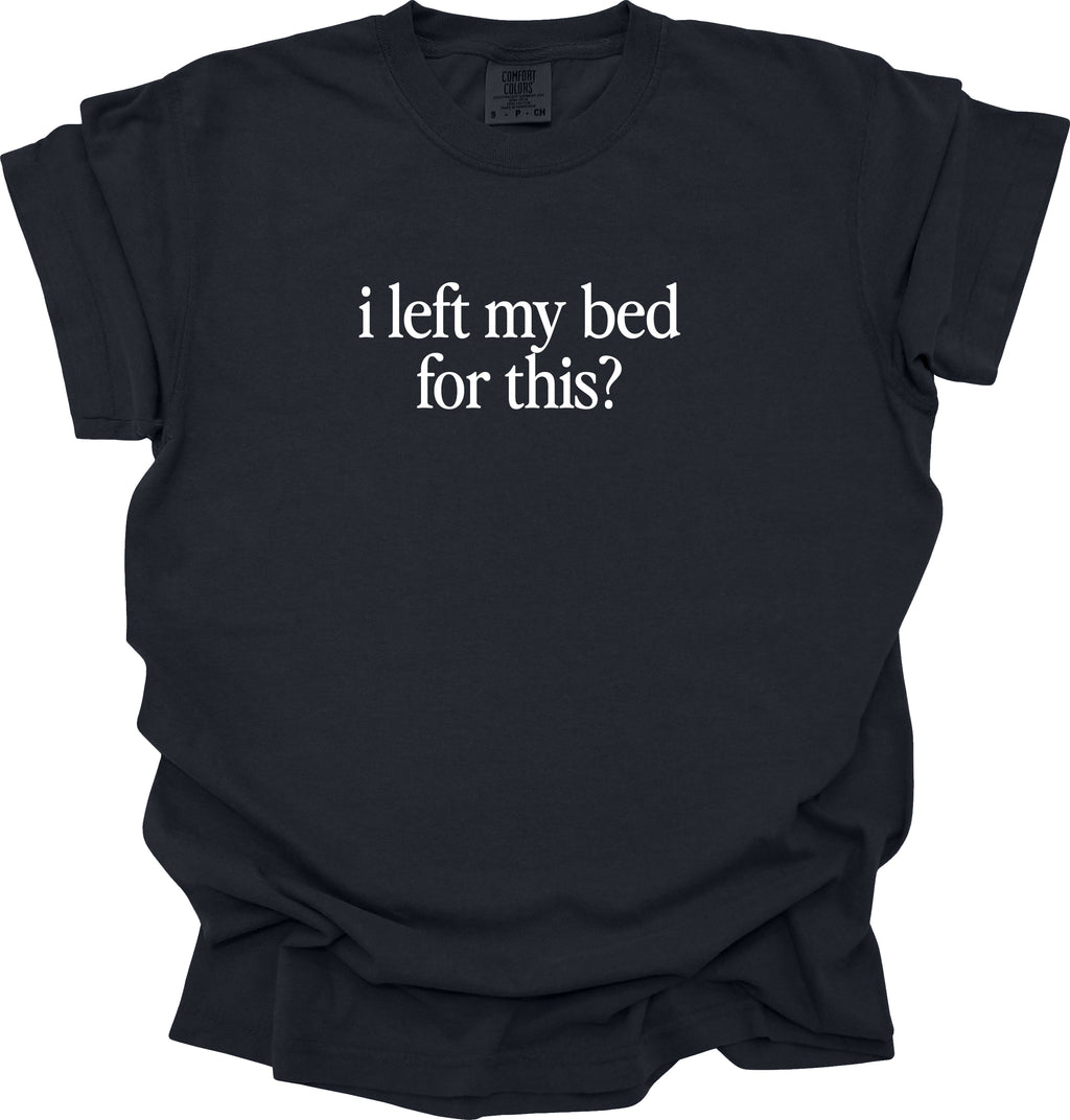 I Left My Bed for This? T-Shirt